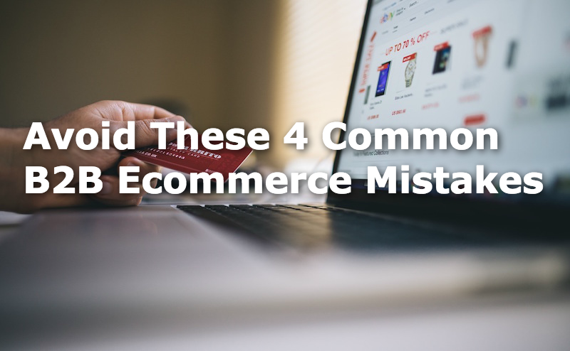 Avoid These 4 Common B2B Ecommerce Mistakes
